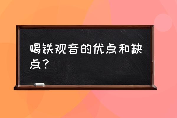 铁观音茶的功效与缺点 喝铁观音的优点和缺点？