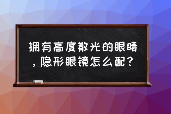 散光隐形眼镜如何佩戴 拥有高度散光的眼睛，隐形眼镜怎么配？