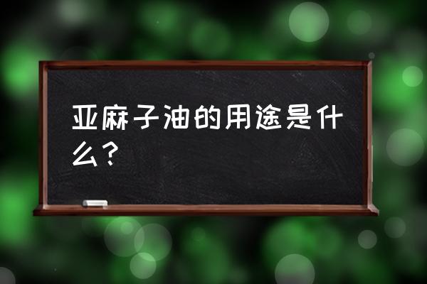 亚麻籽油的作用及功能 亚麻子油的用途是什么？