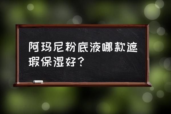 阿玛尼粉底液哪款好 阿玛尼粉底液哪款遮瑕保湿好？