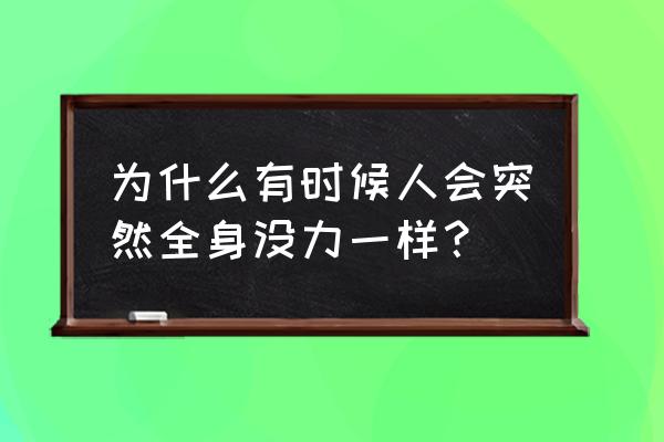 突然间浑身无力是怎么回事 为什么有时候人会突然全身没力一样？