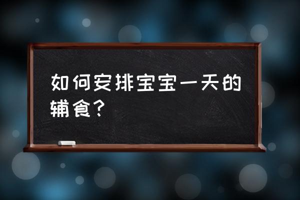 宝宝每日辅食时间表 如何安排宝宝一天的辅食？