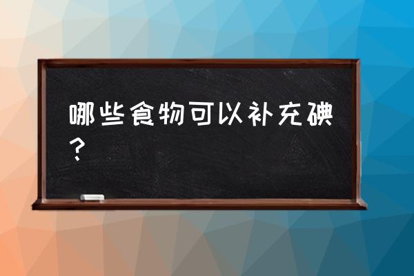 碘元素食物有哪些 哪些食物可以补充碘？