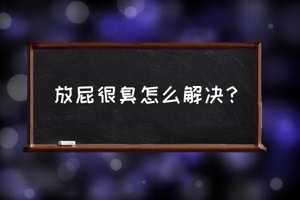 放屁很臭怎么快速解决 放屁很臭怎么解决？