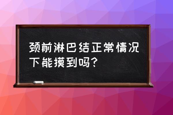 颈部淋巴结能摸到吗 颈前淋巴结正常情况下能摸到吗？