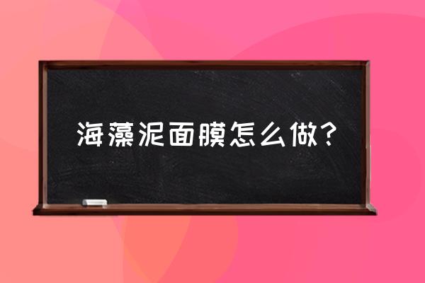 海藻泥清洁面膜 海藻泥面膜怎么做？