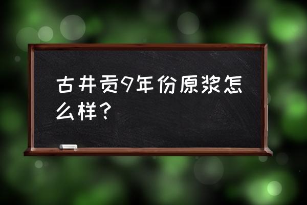 古井年份原浆 古井贡9年份原浆怎么样？