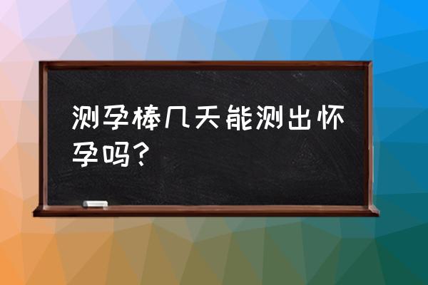 验孕棒最快几天能测 测孕棒几天能测出怀孕吗？