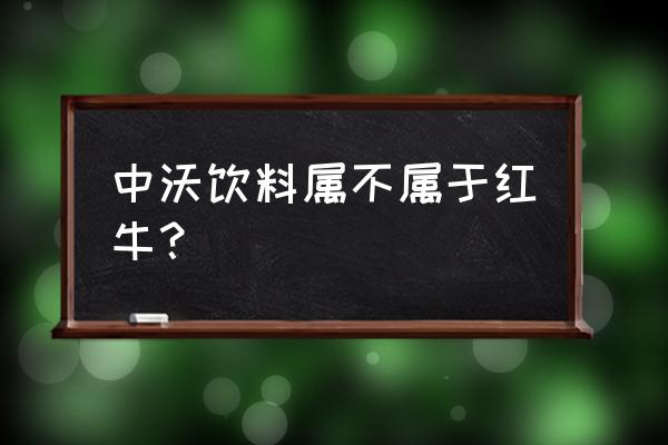 中沃体质能量的功效与作用 中沃饮料属不属于红牛？