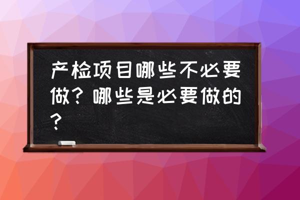 产检哪些项目可以不用做 产检项目哪些不必要做？哪些是必要做的？