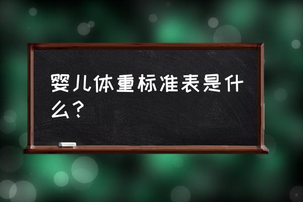 婴儿身高体重参考表 婴儿体重标准表是什么？