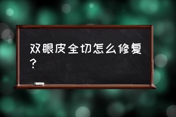 全切双眼皮肉条怎么修复 双眼皮全切怎么修复？