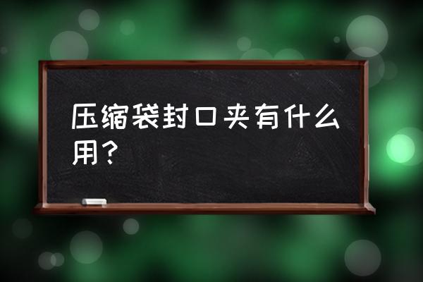 封口夹用法 压缩袋封口夹有什么用？