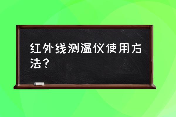 红外测温仪使用方法 红外线测温仪使用方法？