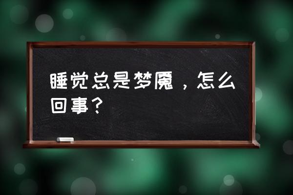 清醒的梦魇必须一次做完吗 睡觉总是梦魇，怎么回事？