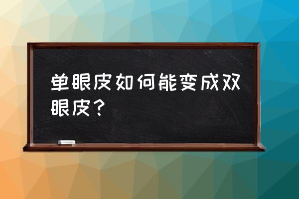 怎么从单眼皮变双眼皮 单眼皮如何能变成双眼皮？