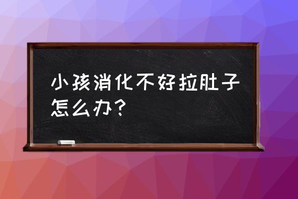 婴儿消化不良拉肚子怎么办 小孩消化不好拉肚子怎么办？