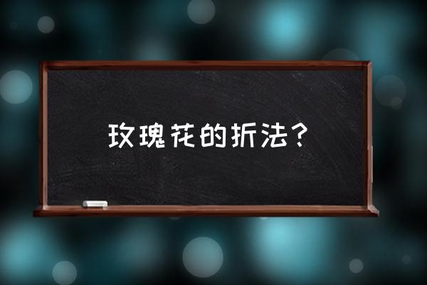 玫瑰花的折法步骤 玫瑰花的折法？