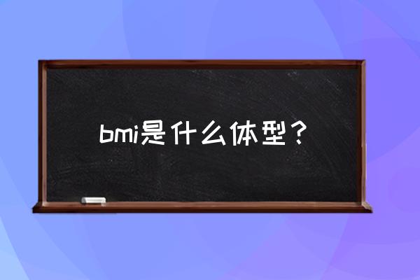 体质指数的划分 bmi是什么体型？