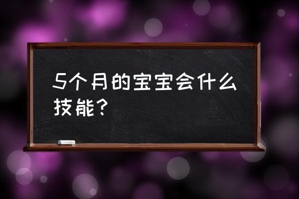 五个月的宝宝会什么技能 5个月的宝宝会什么技能？