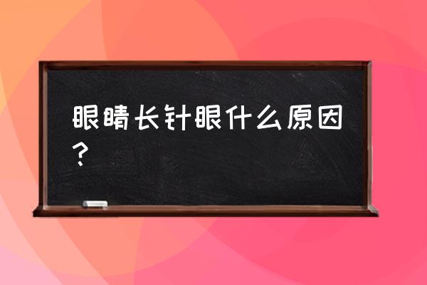 眼睛为什么会长针眼 眼睛长针眼什么原因？