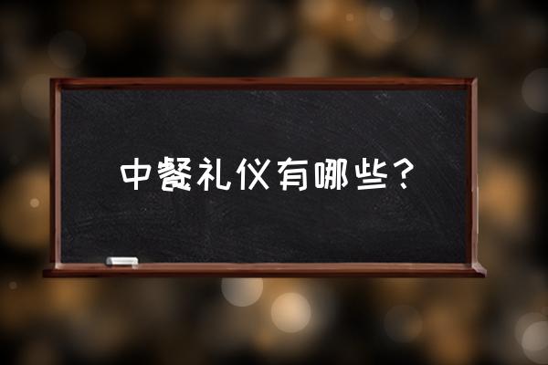 中餐基本礼仪 中餐礼仪有哪些？