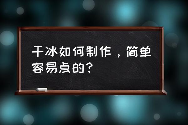 最简单的干冰制作 干冰如何制作，简单容易点的？