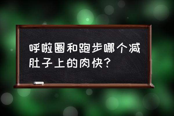 什么运动减肚子最快 呼啦圈和跑步哪个减肚子上的肉快？