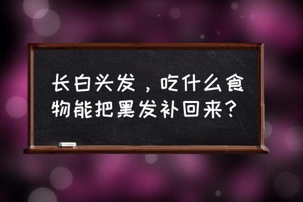 吃5种食物白头发变黑 长白头发，吃什么食物能把黑发补回来？