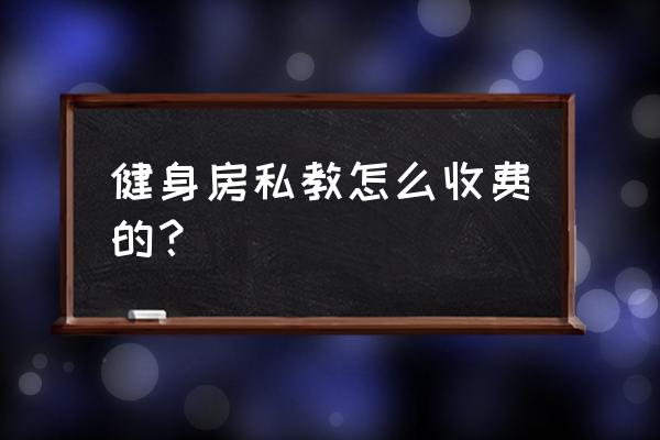 健身房私人教练怎么收费 健身房私教怎么收费的？