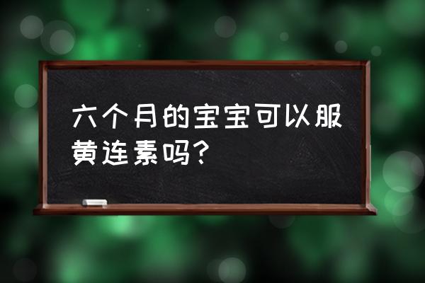 黄连素水作用与功效 六个月的宝宝可以服黄连素吗？