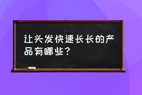 怎么样让头发长得更快 让头发快速长长的产品有哪些？