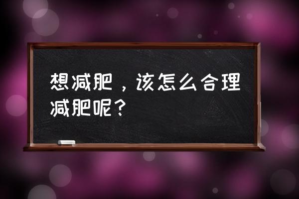 正确的减肥方法建议 想减肥，该怎么合理减肥呢？