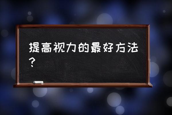 训练视力的最好方法 提高视力的最好方法？