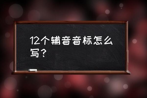 辅音音标怎么写 12个辅音音标怎么写？