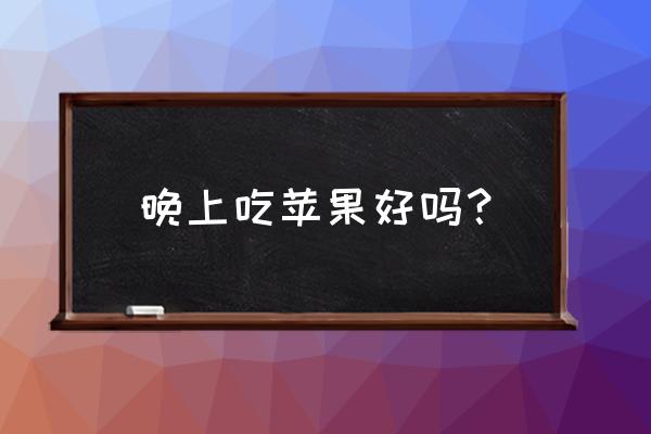 晚上到底能不能吃苹果 晚上吃苹果好吗？