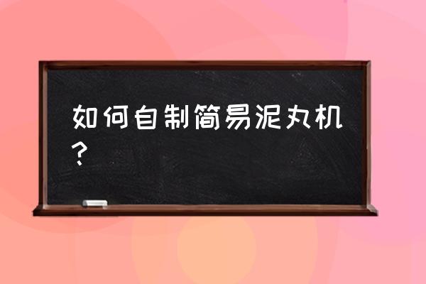 手工制丸机 如何自制简易泥丸机？