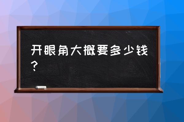 开眼角费用大约多少钱 开眼角大概要多少钱？