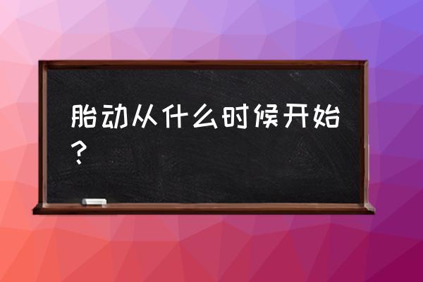 胎动一般什么时候开始出现 胎动从什么时候开始？