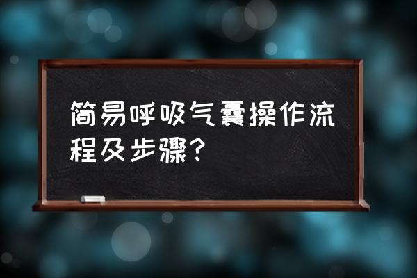 简易呼吸气囊手法 简易呼吸气囊操作流程及步骤？