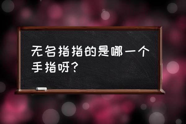 无名指是指哪个手指头 无名指指的是哪一个手指呀？