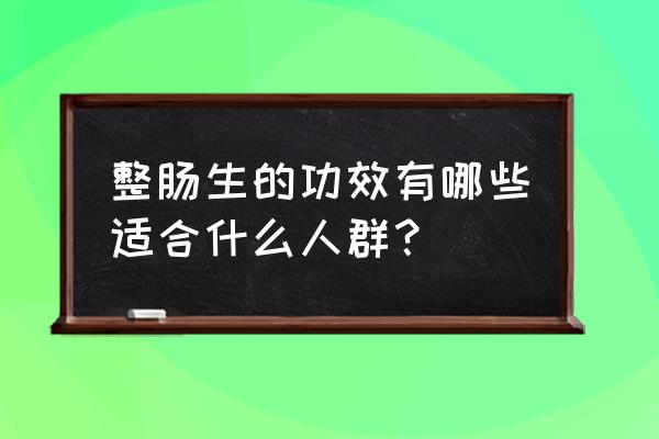 整肠生的功效与作用生 整肠生的功效有哪些适合什么人群？