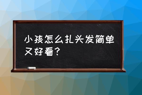 小孩子编发又简单又漂亮 小孩怎么扎头发简单又好看？