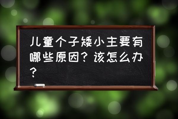 孩子个子矮小的主要原因 儿童个子矮小主要有哪些原因？该怎么办？