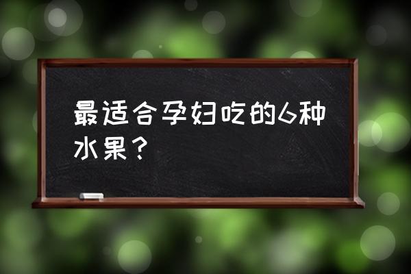 最适合孕妇吃的6种水果 最适合孕妇吃的6种水果？