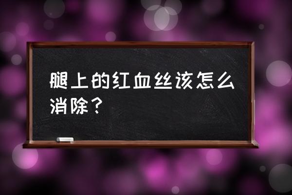 去除红血丝最快的方法 腿上的红血丝该怎么消除？