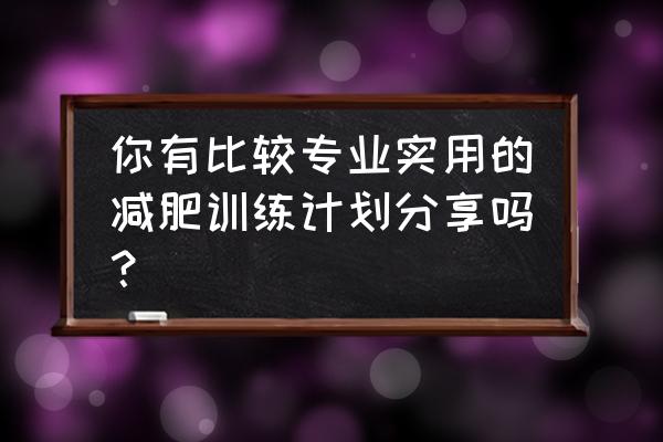 运动减肥训练计划表 你有比较专业实用的减肥训练计划分享吗？