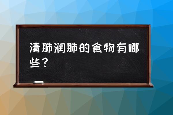 养肺润肺又清肺的食物 清肺润肺的食物有哪些？