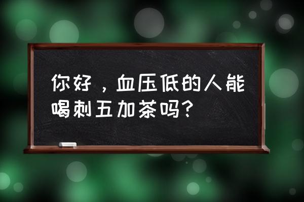 刺五加茶什么人不能喝 你好，血压低的人能喝刺五加茶吗？