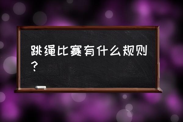 花样跳绳比赛规则 跳绳比赛有什么规则？